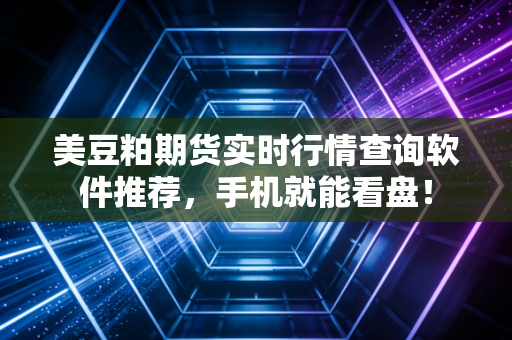 美豆粕期货实时行情查询软件推荐,手机就能看盘!
