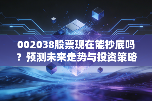 002038股票现在能抄底吗?预测未来走势与投资策略!