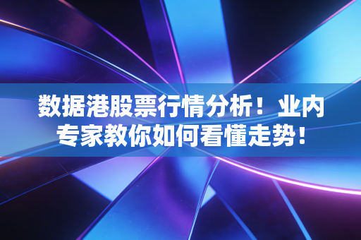 数据港股票行情分析！业内专家教你如何看懂走势！