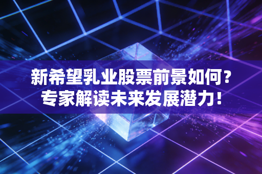 新希望乳业股票前景如何?专家解读未来发展潜力!