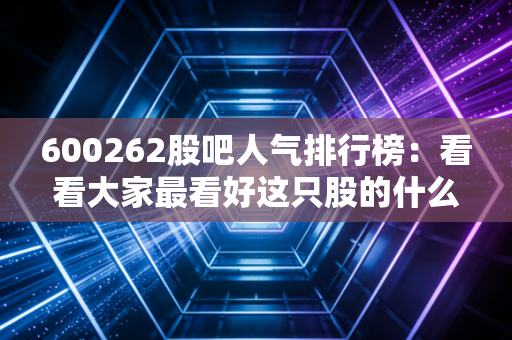 600262股吧人气排行榜：看看大家最看好这只股的什么？