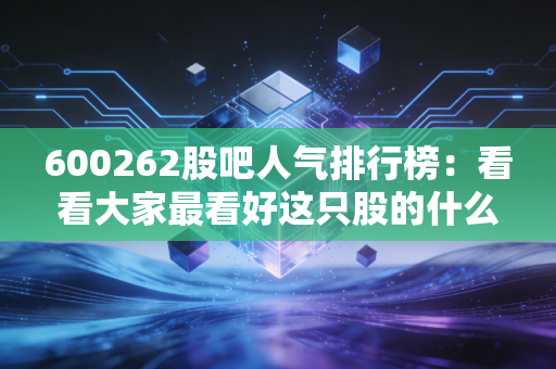 600262股吧人气排行榜：看看大家最看好这只股的什么？