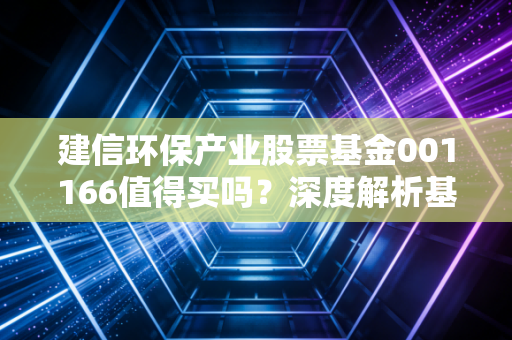 建信环保产业股票基金001166值得买吗？深度解析基金净值！