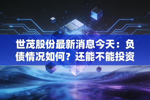世茂股份最新消息今天：负债情况如何？还能不能投资？