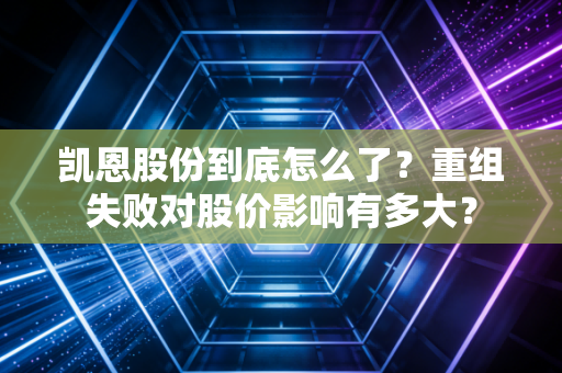 凯恩股份到底怎么了?重组失败对股价影响有多大?