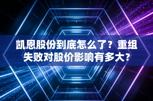 凯恩股份到底怎么了?重组失败对股价影响有多大?