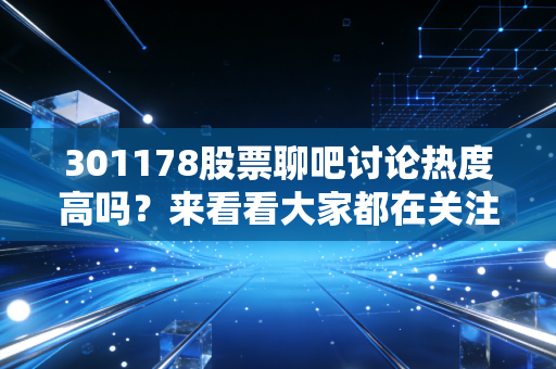 301178股票聊吧讨论热度高吗?来看看大家都在关注啥!