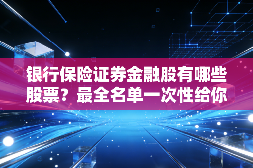 银行保险证券金融股有哪些股票？最全名单一次性给你！