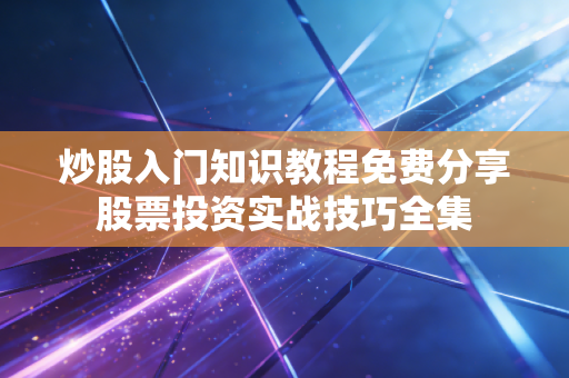 炒股入门知识教程免费分享股票投资实战技巧全集
