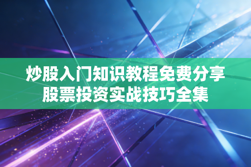 炒股入门知识教程免费分享股票投资实战技巧全集