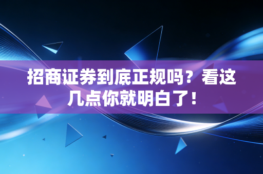 招商证券到底正规吗？看这几点你就明白了！