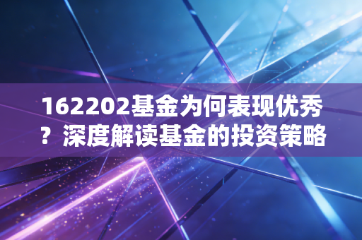 162202基金为何表现优秀?深度解读基金的投资策略!