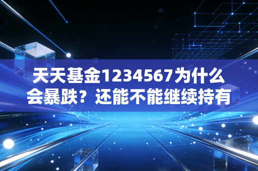 天天基金1234567为什么会暴跌?还能不能继续持有?
