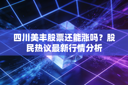 四川美丰股票还能涨吗？股民热议最新行情分析