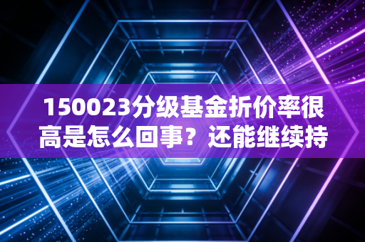 150023分级基金折价率很高是怎么回事？还能继续持有吗？