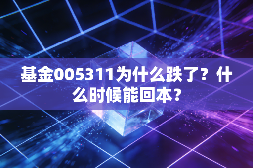 基金005311为什么跌了？什么时候能回本？