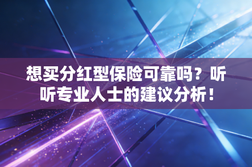 想买分红型保险可靠吗？听听专业人士的建议分析！