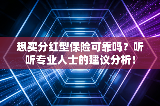 想买分红型保险可靠吗？听听专业人士的建议分析！