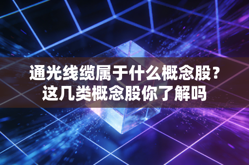 通光线缆属于什么概念股?这几类概念股你了解吗