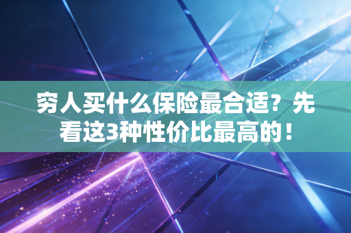 穷人买什么保险最合适?先看这3种性价比最高的!