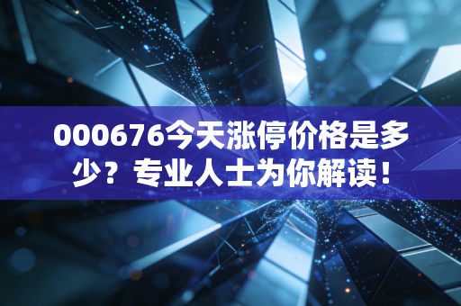 000676今天涨停价格是多少？专业人士为你解读！