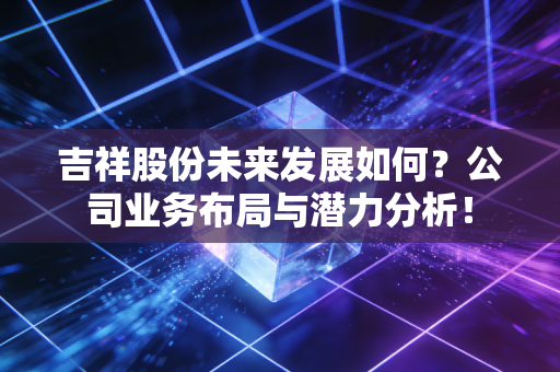 吉祥股份未来发展如何?公司业务布局与潜力分析!