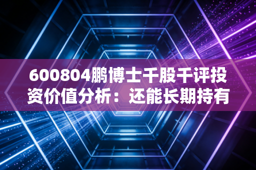 600804鹏博士千股千评投资价值分析：还能长期持有吗？