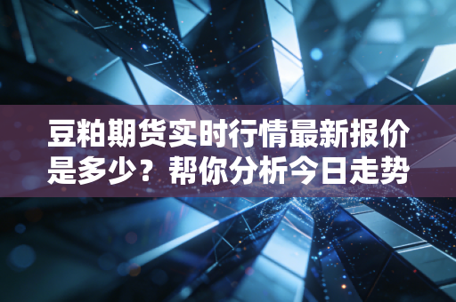 豆粕期货实时行情最新报价是多少?帮你分析今日走势