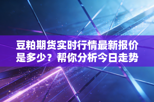 豆粕期货实时行情最新报价是多少?帮你分析今日走势