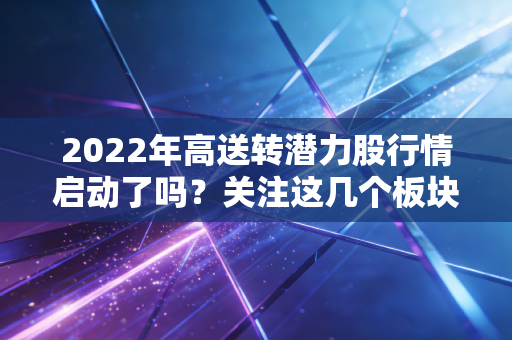 2022年高送转潜力股行情启动了吗？关注这几个板块别错过！