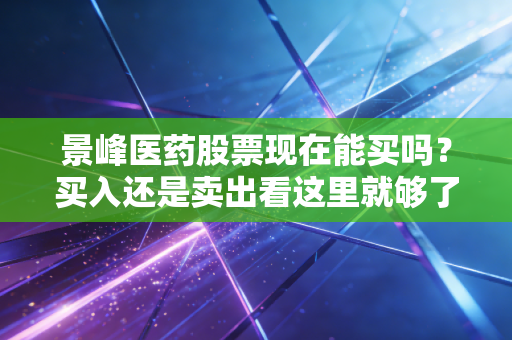 景峰医药股票现在能买吗？买入还是卖出看这里就够了！