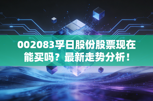 002083孚日股份股票现在能买吗？最新走势分析！