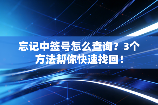 忘记中签号怎么查询？3个方法帮你快速找回！