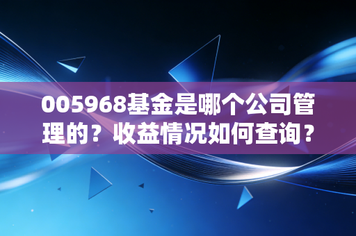 005968基金是哪个公司管理的？收益情况如何查询？