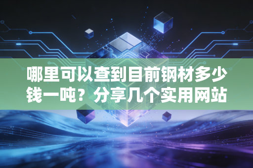 哪里可以查到目前钢材多少钱一吨？分享几个实用网站！