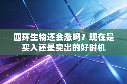 四环生物还会涨吗?现在是买入还是卖出的好时机