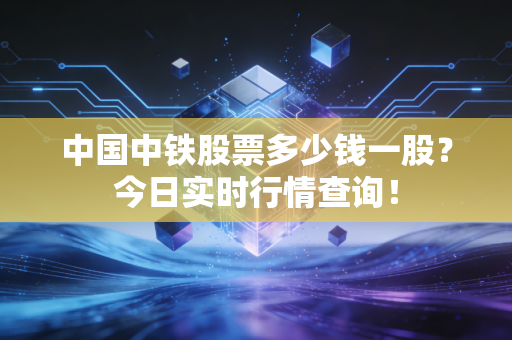 中国中铁股票多少钱一股？今日实时行情查询！