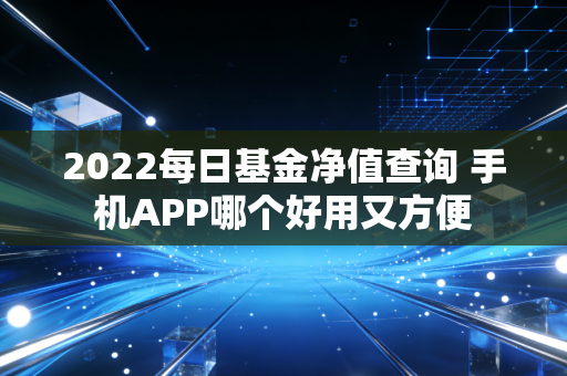 2022每日基金净值查询 手机APP哪个好用又方便