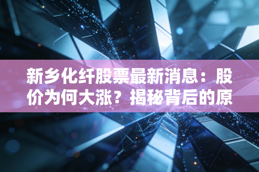 新乡化纤股票最新消息：股价为何大涨？揭秘背后的原因！