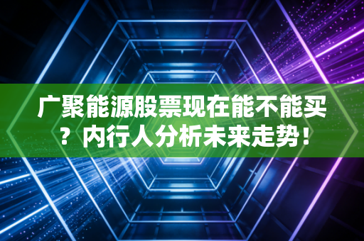 广聚能源股票现在能不能买？内行人分析未来走势！