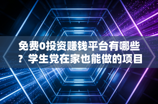 免费0投资赚钱平台有哪些?学生党在家也能做的项目!
