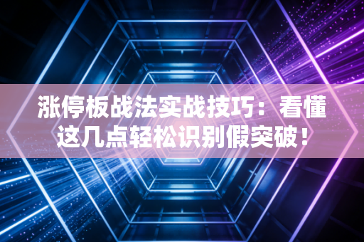 涨停板战法实战技巧：看懂这几点轻松识别假突破！