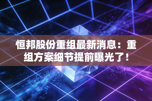 恒邦股份重组最新消息:重组方案细节提前曝光了!