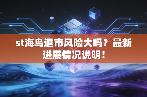 st海鸟退市风险大吗?最新进展情况说明!