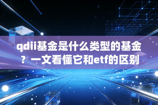 qdii基金是什么类型的基金？一文看懂它和etf的区别