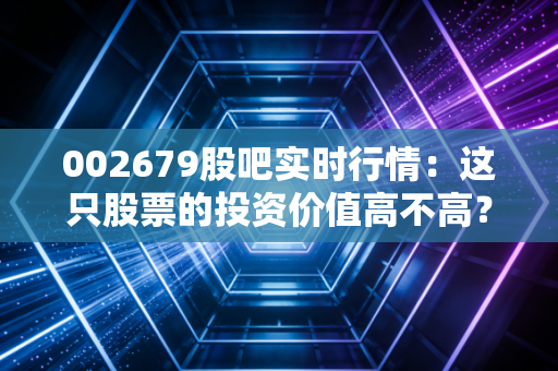 002679股吧实时行情：这只股票的投资价值高不高？