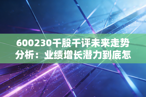 600230千股千评未来走势分析：业绩增长潜力到底怎么样