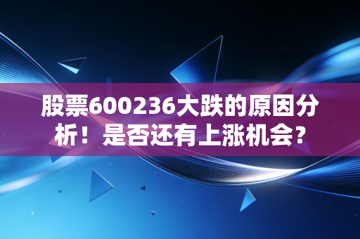 股票600236大跌的原因分析！是否还有上涨机会？