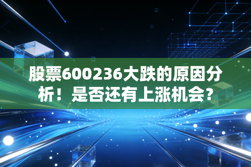 股票600236大跌的原因分析！是否还有上涨机会？