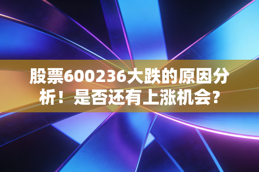股票600236大跌的原因分析!是否还有上涨机会?